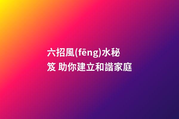 六招風(fēng)水秘笈 助你建立和諧家庭